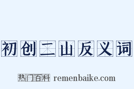 初创二山反义词是什么意思的图片